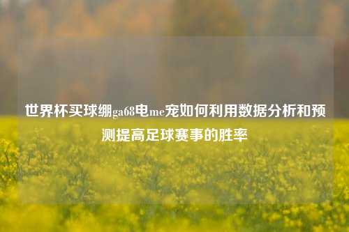 世界杯买球绷ga68电me宠如何利用数据分析和预测提高足球赛事的胜率