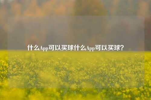 什么App可以买球什么App可以买球？