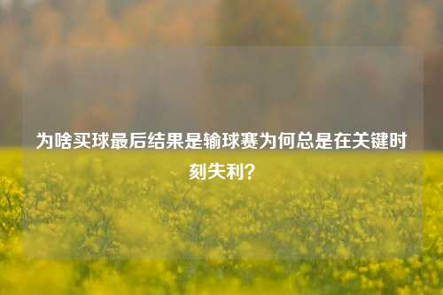 为啥买球最后结果是输球赛为何总是在关键时刻失利？