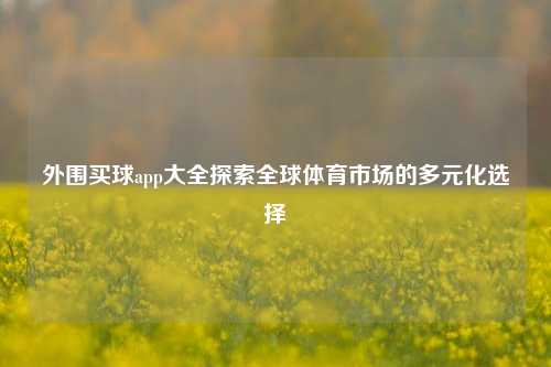 外围买球app大全探索全球体育市场的多元化选择