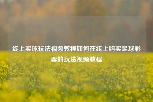 线上买球玩法视频教程如何在线上购买足球彩票的玩法视频教程