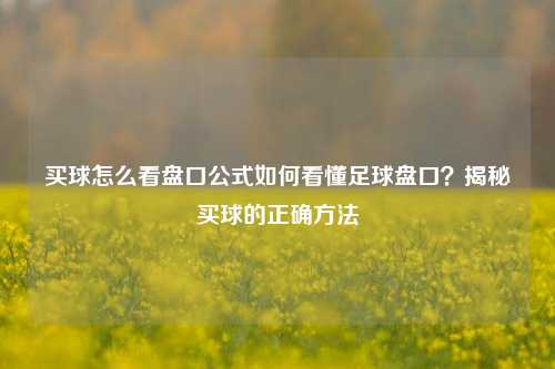 买球怎么看盘口公式如何看懂足球盘口？揭秘买球的正确方法