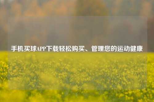 手机买球APP下载轻松购买、管理您的运动健康