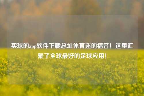 买球的app软件下载总址体育迷的福音！这里汇聚了全球最好的足球应用！