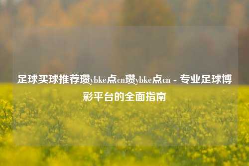 足球买球推荐瓒ybke点cn瓒ybke点cn - 专业足球博彩平台的全面指南