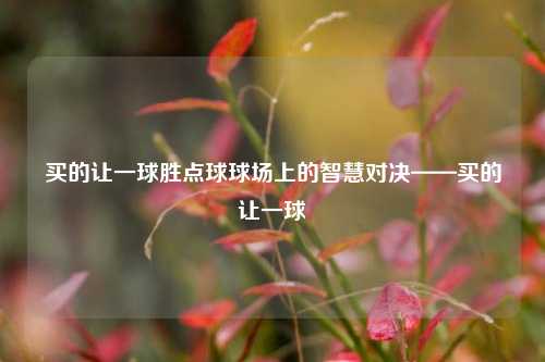 买的让一球胜点球球场上的智慧对决——买的让一球