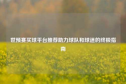 世预赛买球平台推荐助力球队和球迷的终极指南