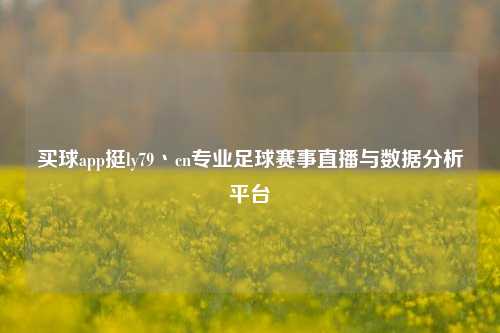 买球app挺ly79丶cn专业足球赛事直播与数据分析平台