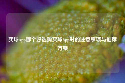 买球App哪个好选购买球App时的注意事项与推荐方案
