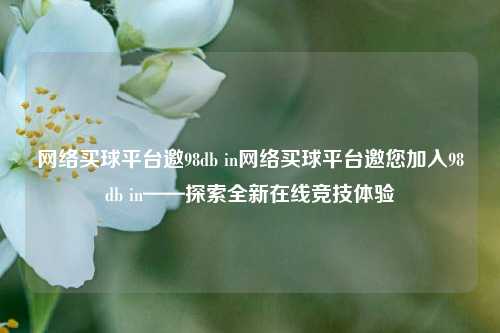 网络买球平台邀98db in网络买球平台邀您加入98db in——探索全新在线竞技体验