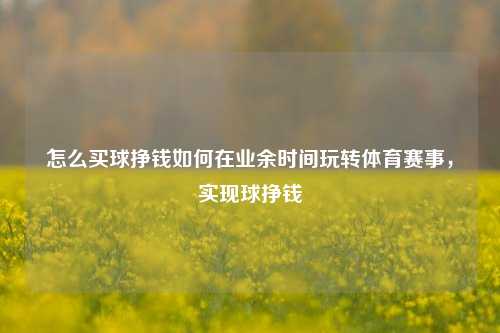 怎么买球挣钱如何在业余时间玩转体育赛事，实现球挣钱