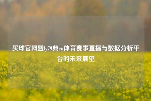 买球官网暨ly79典cn体育赛事直播与数据分析平台的未来展望