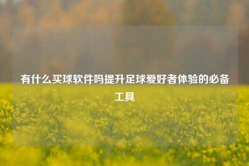 有什么买球软件吗提升足球爱好者体验的必备工具