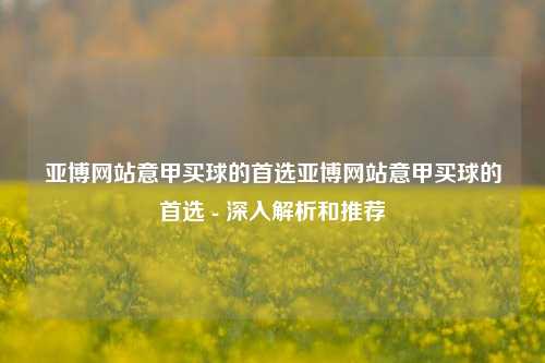 亚博网站意甲买球的首选亚博网站意甲买球的首选 - 深入解析和推荐