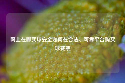 网上在哪买球安全如何在合法、可靠平台购买球赛票