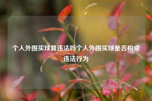 个人外围买球算违法吗个人外围买球是否构成违法行为