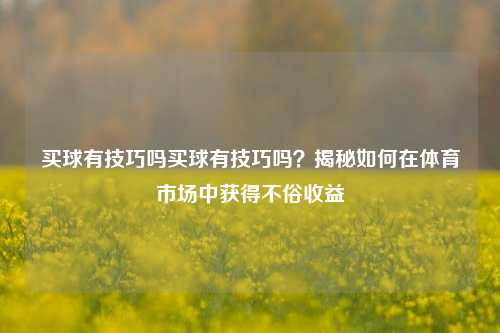 买球有技巧吗买球有技巧吗？揭秘如何在体育市场中获得不俗收益