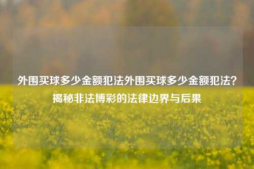 外围买球多少金额犯法外围买球多少金额犯法？揭秘非法博彩的法律边界与后果