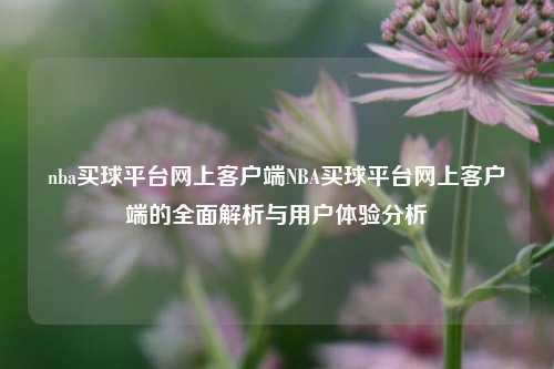 nba买球平台网上客户端NBA买球平台网上客户端的全面解析与用户体验分析
