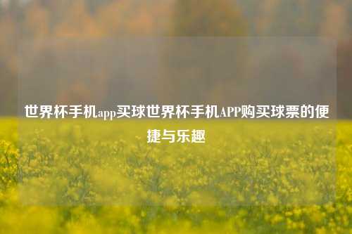 世界杯手机app买球世界杯手机APP购买球票的便捷与乐趣
