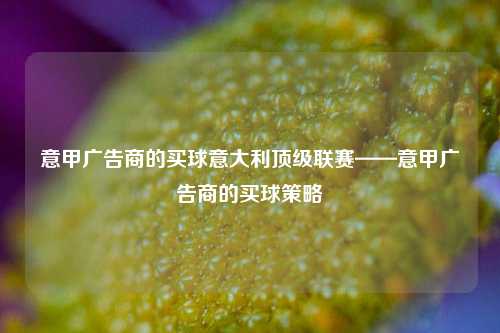 意甲广告商的买球意大利顶级联赛——意甲广告商的买球策略