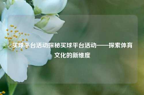 买球平台活动探秘买球平台活动——探索体育文化的新维度