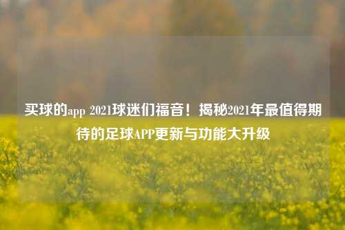 买球的app 2021球迷们福音！揭秘2021年最值得期待的足球APP更新与功能大升级