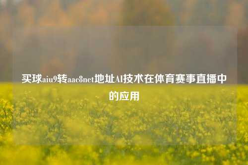 买球aiu9转aac8net地址AI技术在体育赛事直播中的应用