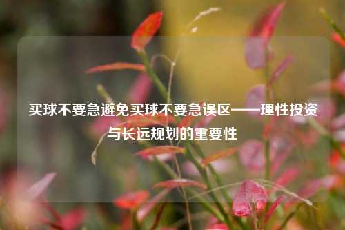 买球不要急避免买球不要急误区——理性投资与长远规划的重要性