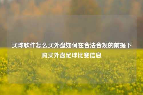 买球软件怎么买外盘如何在合法合规的前提下购买外盘足球比赛信息