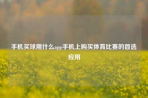 手机买球用什么app手机上购买体育比赛的首选应用