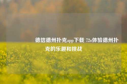 🎖️德信德州扑克app下载 72o体验德州扑克的乐趣和挑战