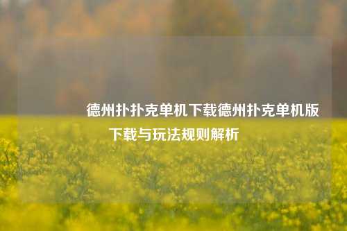 🌈德州扑扑克单机下载德州扑克单机版下载与玩法规则解析