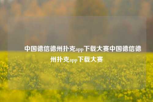 ✌️中国德信德州扑克app下载大赛中国德信德州扑克app下载大赛