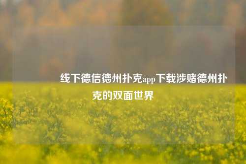 🏅线下德信德州扑克app下载涉赌德州扑克的双面世界