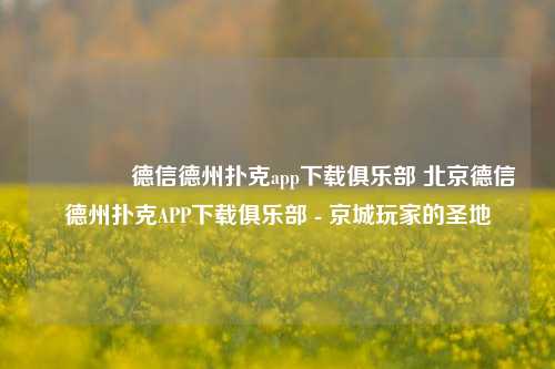 👈德信德州扑克app下载俱乐部 北京德信德州扑克APP下载俱乐部 - 京城玩家的圣地
