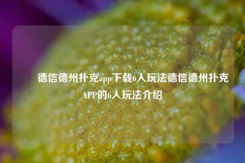 ✌️德信德州扑克app下载6人玩法德信德州扑克APP的6人玩法介绍