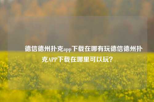 ✌️德信德州扑克app下载在哪有玩德信德州扑克APP下载在哪里可以玩？