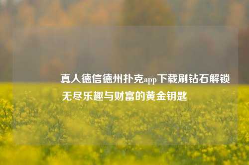 👉真人德信德州扑克app下载刷钻石解锁无尽乐趣与财富的黄金钥匙
