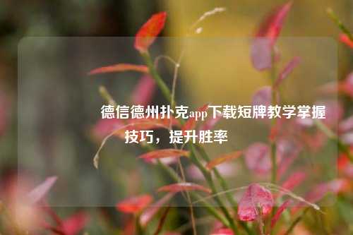 🎖️德信德州扑克app下载短牌教学掌握技巧，提升胜率