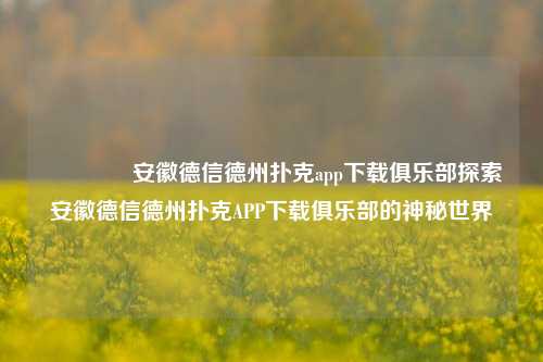 🥇安徽德信德州扑克app下载俱乐部探索安徽德信德州扑克APP下载俱乐部的神秘世界
