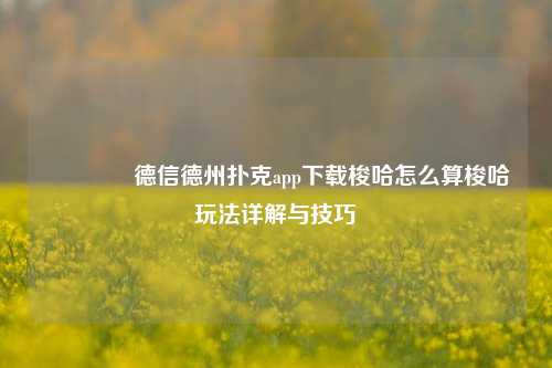 👉德信德州扑克app下载梭哈怎么算梭哈玩法详解与技巧