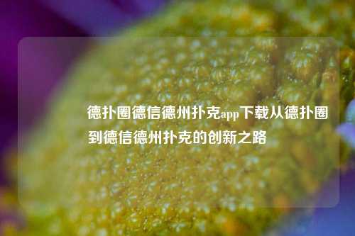 👉德扑圈德信德州扑克app下载从德扑圈到德信德州扑克的创新之路