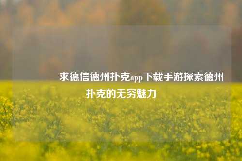 🥉求德信德州扑克app下载手游探索德州扑克的无穷魅力