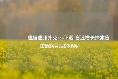 🥈德信德州扑克app下载 盲注增长探索盲注策略背后的秘密
