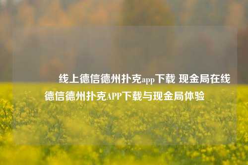 👈线上德信德州扑克app下载 现金局在线德信德州扑克APP下载与现金局体验
