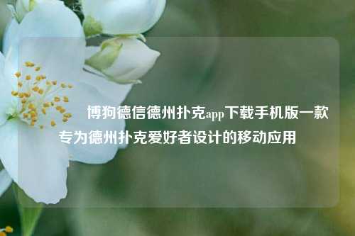 🥇博狗德信德州扑克app下载手机版一款专为德州扑克爱好者设计的移动应用