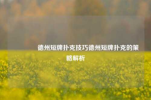👍德州短牌扑克技巧德州短牌扑克的策略解析