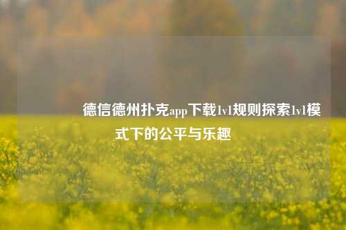 👍德信德州扑克app下载1v1规则探索1v1模式下的公平与乐趣