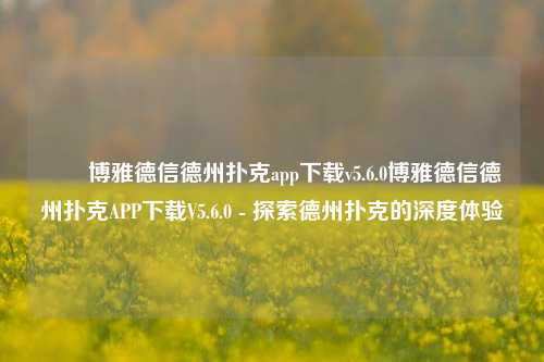 ✌️博雅德信德州扑克app下载v5.6.0博雅德信德州扑克APP下载V5.6.0 - 探索德州扑克的深度体验